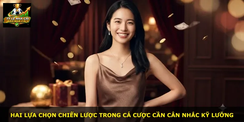 Hai lựa chọn chiến lược trong cá cược cần cân nhắc kỹ lưỡng